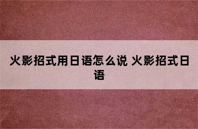 火影招式用日语怎么说 火影招式日语